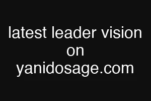 latest leader vision on yanidosage.com