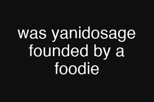 was yanidosage founded by a foodie